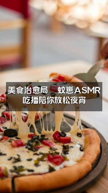 抖音蚊崽🌙Asmr助眠视频封面：美食治愈局🍜蚊崽ASMR吃播陪你放松夜宵